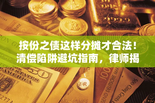 北京按份之债这样分摊才合法！清偿陷阱避坑指南，律师揭秘关键条款