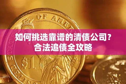 北京如何挑选靠谱的清债公司？合法追债全攻略