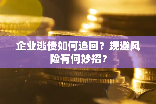 北京企业逃债如何追回？规避风险有何妙招？