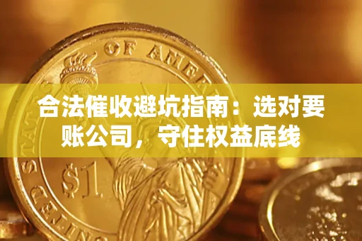 北京合法催收避坑指南：选对要账公司，守住权益底线