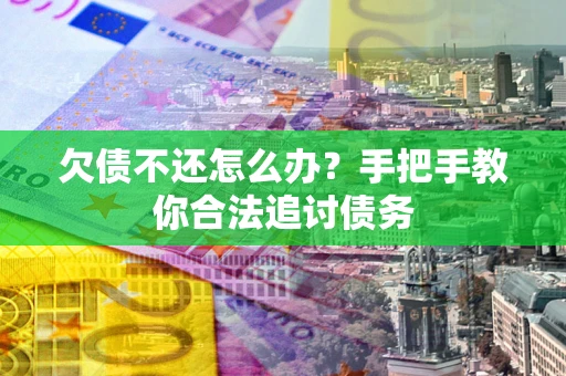 北京欠债不还怎么办？手把手教你合法追讨债务