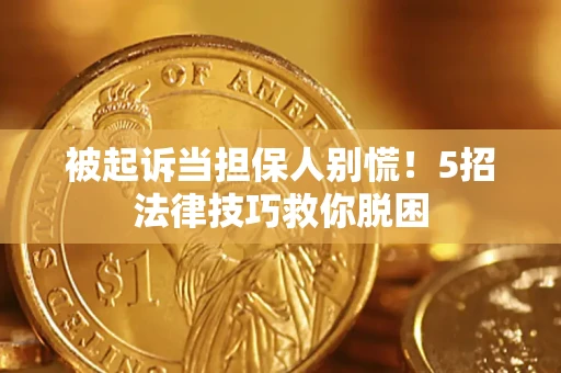 北京被起诉当担保人别慌！5招法律技巧救你脱困