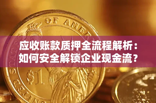 北京应收账款质押全流程解析：如何安全解锁企业现金流？
