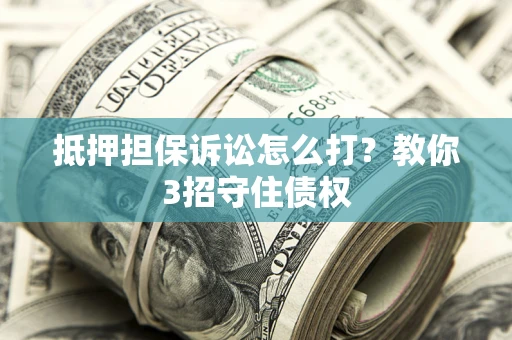 北京抵押担保诉讼怎么打？教你3招守住债权