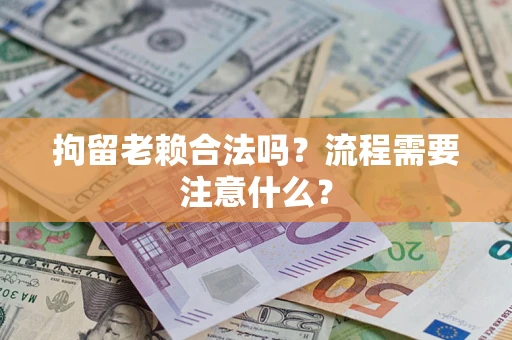 北京拘留老赖合法吗？流程需要注意什么？
