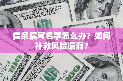 北京借条漏写名字怎么办？如何补救风险漏洞？