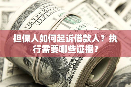北京担保人如何起诉借款人？执行需要哪些证据？