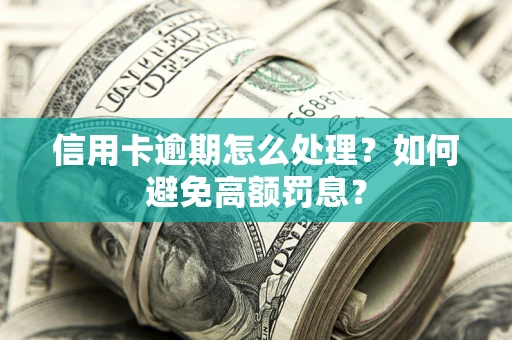 北京信用卡逾期怎么处理？如何避免高额罚息？