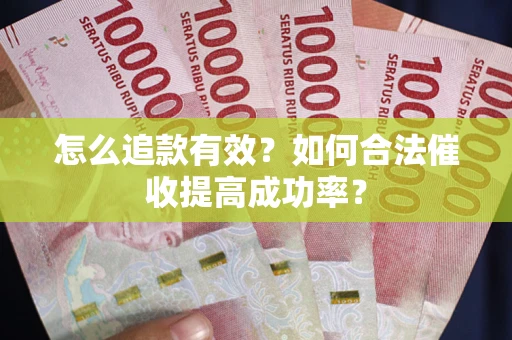 北京怎么追款有效？如何合法催收提高成功率？