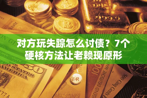 北京对方玩失踪怎么讨债？7个硬核方法让老赖现原形
