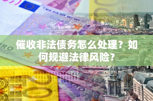 北京催收非法债务怎么处理？如何规避法律风险？