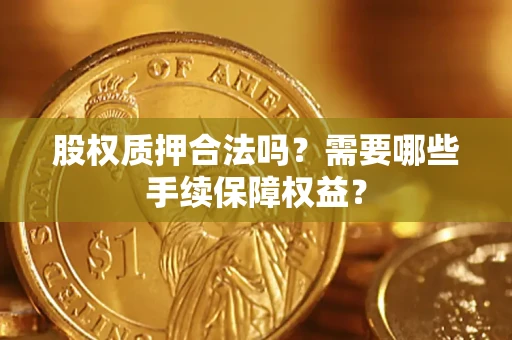 北京股权质押合法吗？需要哪些手续保障权益？