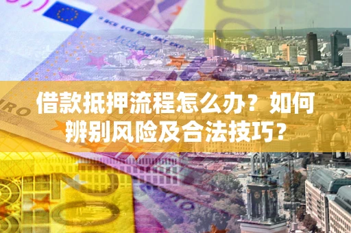 北京借款抵押流程怎么办？如何辨别风险及合法技巧？