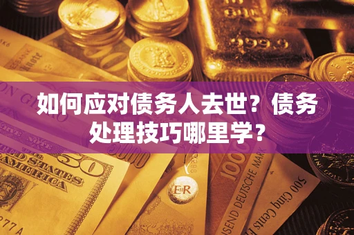 北京如何应对债务人去世？债务处理技巧哪里学？