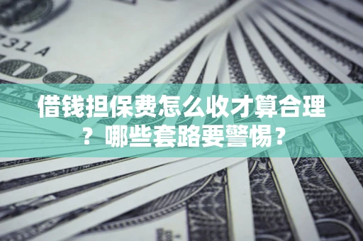 北京借钱担保费怎么收才算合理？哪些套路要警惕？