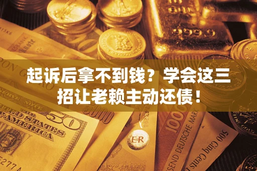 北京起诉后拿不到钱？学会这三招让老赖主动还债！