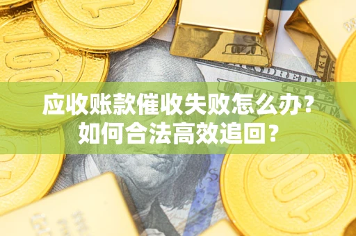 北京应收账款催收失败怎么办？如何合法高效追回？