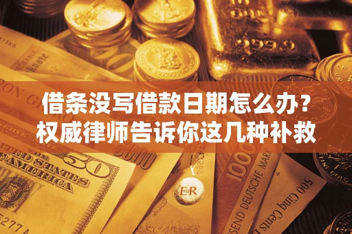 北京借条没写借款日期怎么办？权威律师告诉你这几种补救方法！