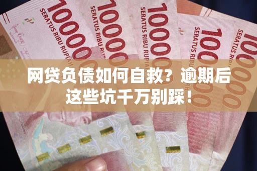 北京网贷负债如何自救？逾期后这些坑千万别踩！