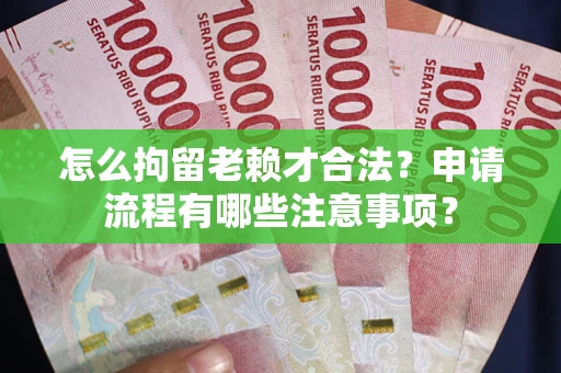 北京怎么拘留老赖才合法？申请流程有哪些注意事项？