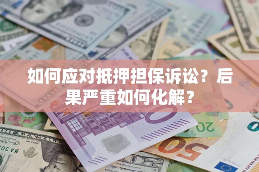 北京如何应对抵押担保诉讼？后果严重如何化解？
