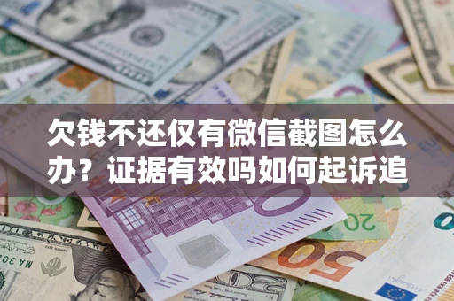 北京欠钱不还仅有微信截图怎么办？证据有效吗如何起诉追回欠款？