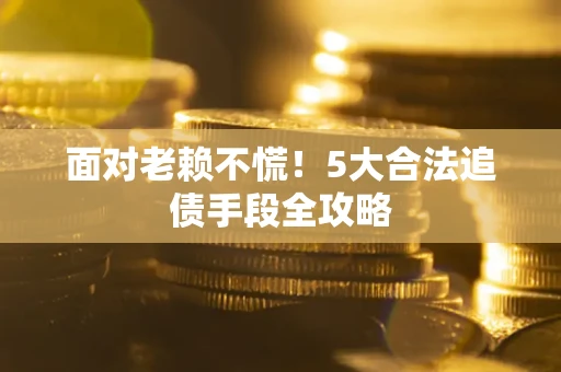 北京面对老赖不慌！5大合法追债手段全攻略