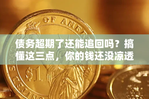 北京债务超期了还能追回吗？搞懂这三点，你的钱还没凉透