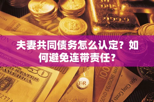 北京夫妻共同债务怎么认定？如何避免连带责任？