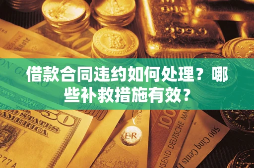 北京借款合同违约如何处理？哪些补救措施有效？