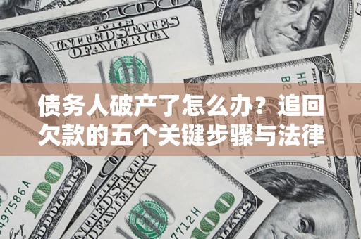 北京债务人破产了怎么办？追回欠款的五个关键步骤与法律策略