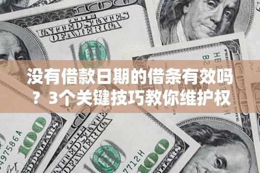 北京没有借款日期的借条有效吗？3个关键技巧教你维护权益