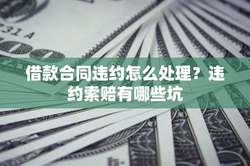 北京借款合同违约怎么处理？违约索赔有哪些坑