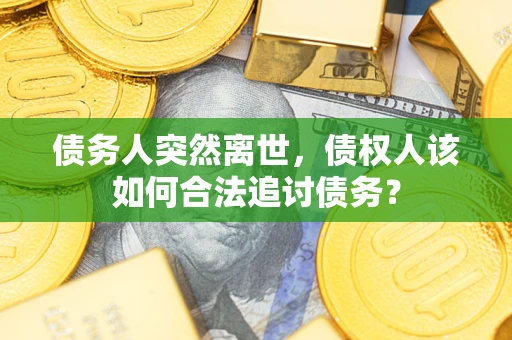 北京债务人突然离世，债权人该如何合法追讨债务？
