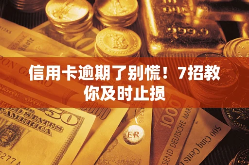 北京信用卡逾期了别慌！7招教你及时止损