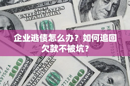 北京企业逃债怎么办？如何追回欠款不被坑？