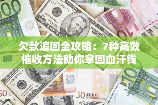 北京欠款追回全攻略：7种高效催收方法助你拿回血汗钱