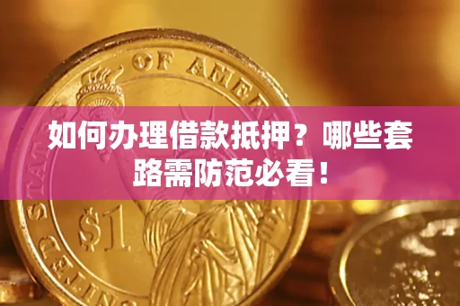 北京如何办理借款抵押？哪些套路需防范必看！