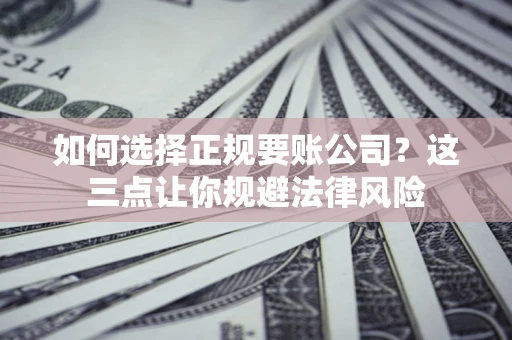 北京如何选择正规要账公司？这三点让你规避法律风险