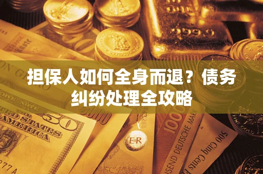 北京担保人如何全身而退？债务纠纷处理全攻略