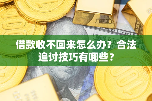 北京借款收不回来怎么办？合法追讨技巧有哪些？