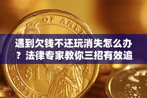 北京遇到欠钱不还玩消失怎么办？法律专家教你三招有效追债！