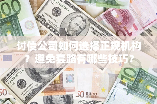 北京讨债公司如何选择正规机构？避免套路有哪些技巧？
