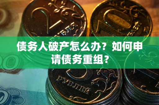 北京债务人破产怎么办？如何申请债务重组？