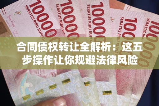 北京合同债权转让全解析：这五步操作让你规避法律风险