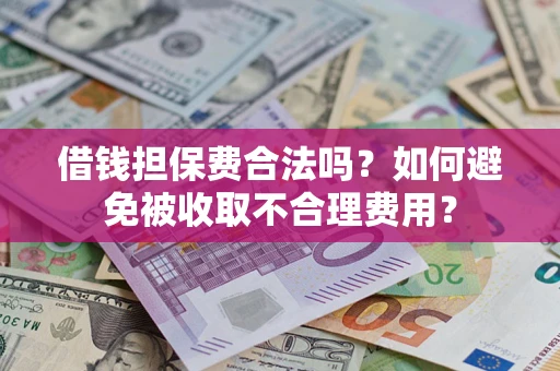 北京借钱担保费合法吗？如何避免被收取不合理费用？