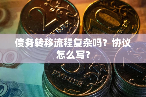 北京债务转移流程复杂吗？协议怎么写？