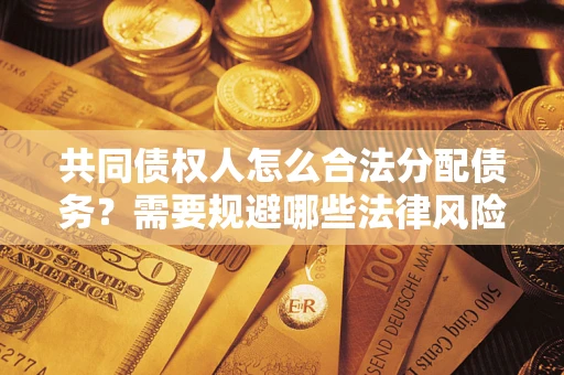 北京共同债权人怎么合法分配债务？需要规避哪些法律风险？