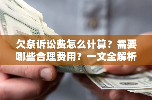 北京欠条诉讼费怎么计算？需要哪些合理费用？一文全解析