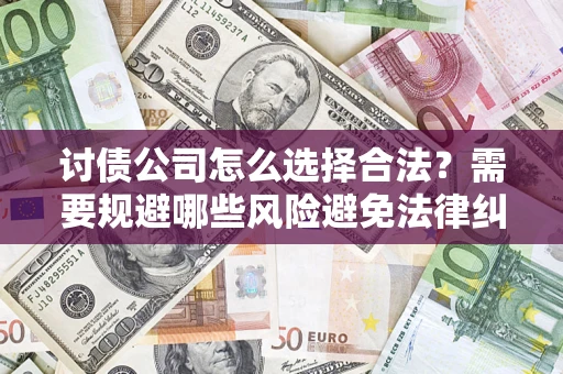 北京讨债公司怎么选择合法？需要规避哪些风险避免法律纠纷？